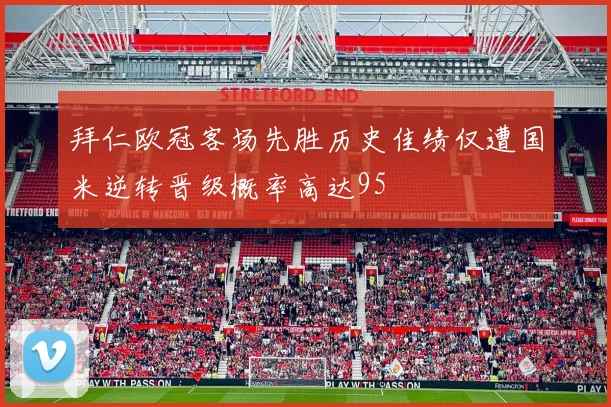 拜仁欧冠客场先胜历史佳绩仅遭国米逆转晋级概率高达95