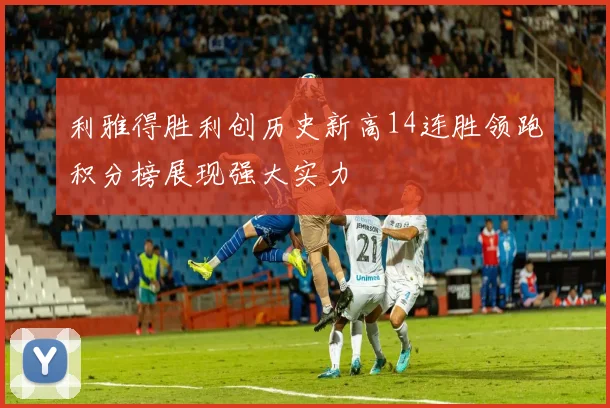利雅得胜利创历史新高14连胜领跑积分榜展现强大实力