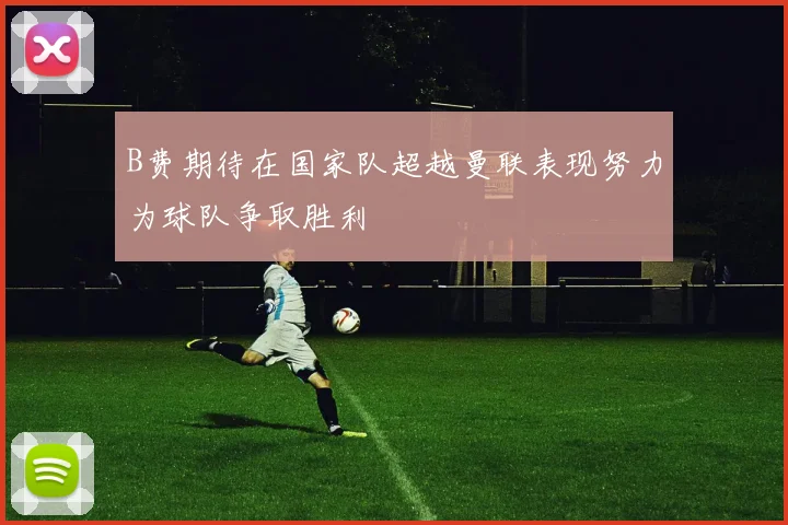 B费期待在国家队超越曼联表现努力为球队争取胜利