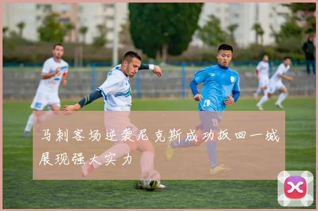 马刺客场逆袭尼克斯成功扳回一城展现强大实力