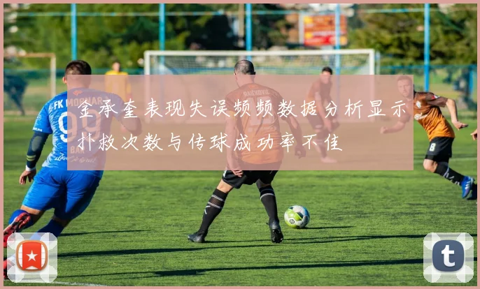 金承奎表现失误频频数据分析显示扑救次数与传球成功率不佳