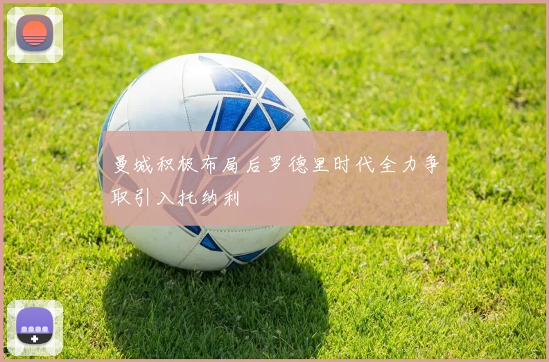 曼城积极布局后罗德里时代全力争取引入托纳利