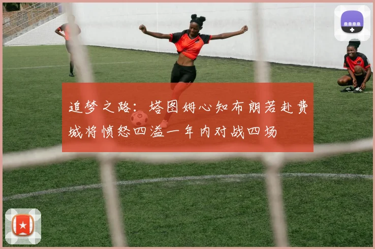 追梦之路：塔图姆心知布朗若赴费城将愤怒四溢一年内对战四场