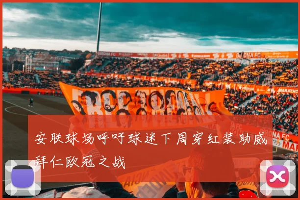 安联球场呼吁球迷下周穿红装助威拜仁欧冠之战