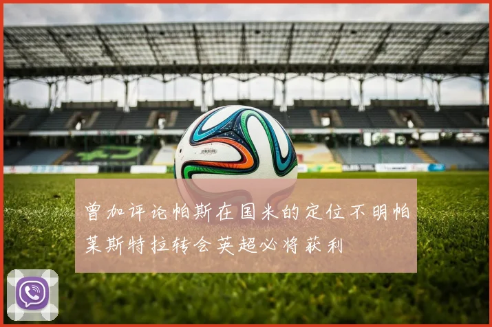 曾加评论帕斯在国米的定位不明帕莱斯特拉转会英超必将获利