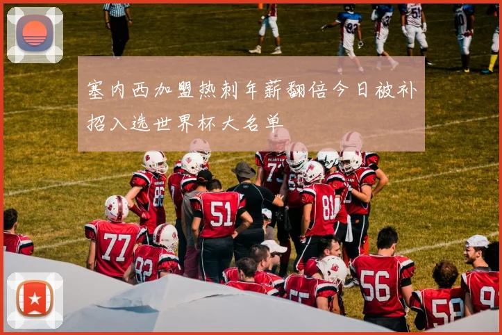 塞内西加盟热刺年薪翻倍今日被补招入选世界杯大名单