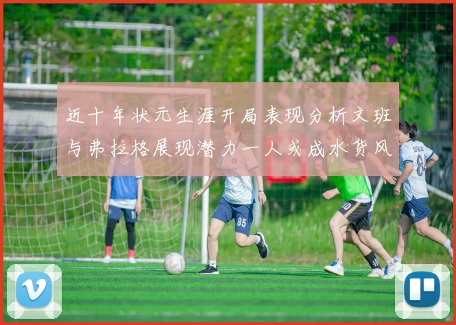 近十年状元生涯开局表现分析文班与弗拉格展现潜力一人或成水货风险