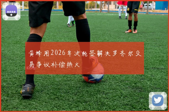 黄蜂用2026年次轮签解决罗齐尔交易争议补偿热火